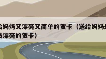 送给妈妈又漂亮又简单的贺卡（送给妈妈最简单最漂亮的贺卡）