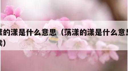 荡漾的漾是什么意思（荡漾的漾是什么意思怎么读）