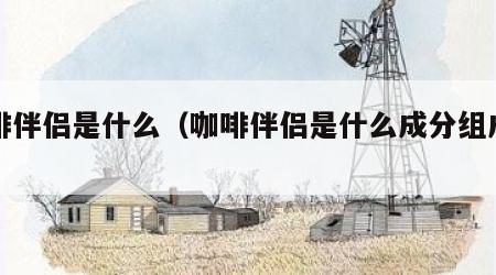 咖啡伴侣是什么（咖啡伴侣是什么成分组成的）