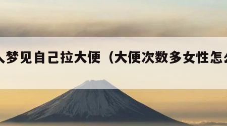 女人梦见自己拉大便（大便次数多女性怎么回事）
