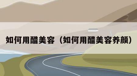 如何用醋美容（如何用醋美容养颜）