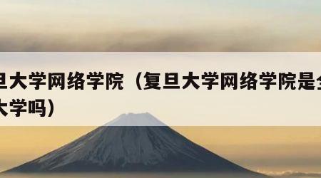 复旦大学网络学院（复旦大学网络学院是全日制大学吗）