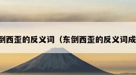 东倒西歪的反义词（东倒西歪的反义词成语）