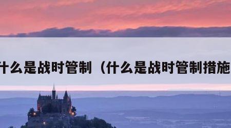 什么是战时管制（什么是战时管制措施）