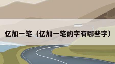 亿加一笔（亿加一笔的字有哪些字）