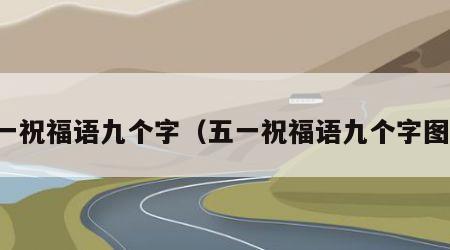 五一祝福语九个字（五一祝福语九个字图片）
