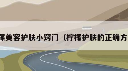 柠檬美容护肤小窍门（柠檬护肤的正确方法）