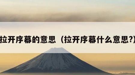 拉开序幕的意思（拉开序幕什么意思?）