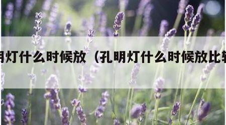 孔明灯什么时候放（孔明灯什么时候放比较灵验）