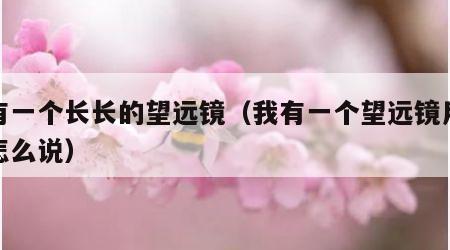 我有一个长长的望远镜（我有一个望远镜用英语怎么说）