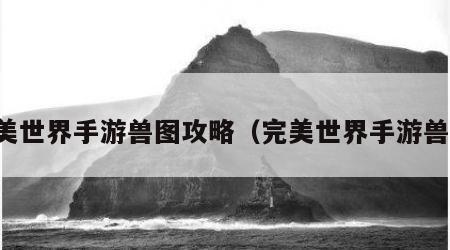 完美世界手游兽图攻略（完美世界手游兽兽）