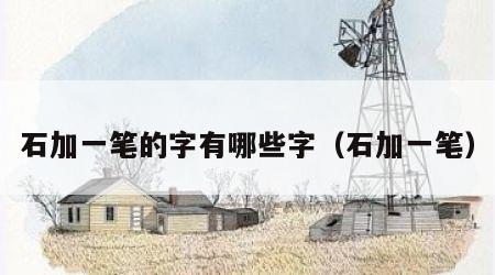 石加一笔的字有哪些字（石加一笔）