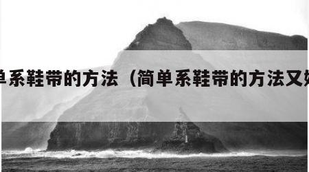 简单系鞋带的方法（简单系鞋带的方法又好看）