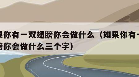 如果你有一双翅膀你会做什么（如果你有一双翅膀你会做什么三个字）