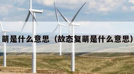 萌是什么意思（故态复萌是什么意思）