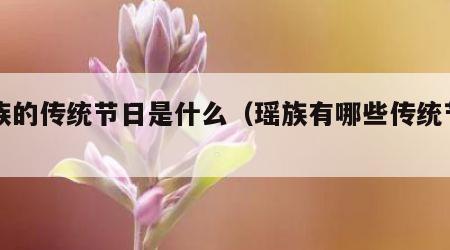 瑶族的传统节日是什么（瑶族有哪些传统节日?）