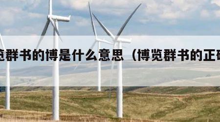 博览群书的博是什么意思（博览群书的正确释义）