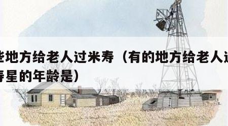有些地方给老人过米寿（有的地方给老人过米寿寿星的年龄是）