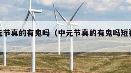中元节真的有鬼吗（中元节真的有鬼吗短视频）
