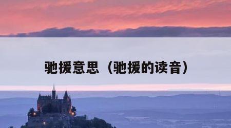 驰援意思（驰援的读音）