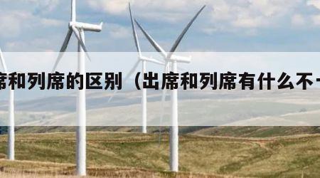 出席和列席的区别（出席和列席有什么不一样）