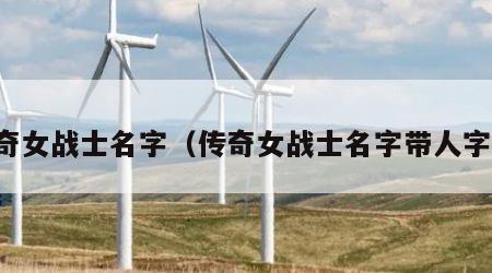 传奇女战士名字（传奇女战士名字带人字的）