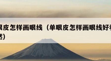 单眼皮怎样画眼线（单眼皮怎样画眼线好看又自然）