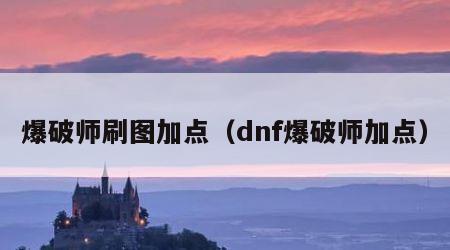 爆破师刷图加点（dnf爆破师加点）