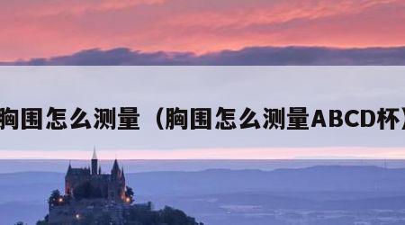 胸围怎么测量（胸围怎么测量ABCD杯）