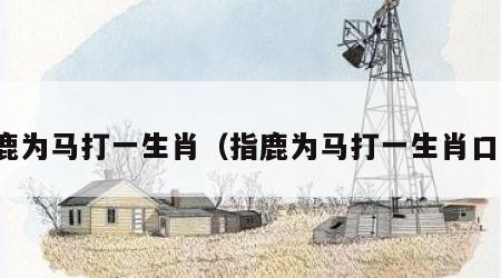指鹿为马打一生肖（指鹿为马打一生肖口令）
