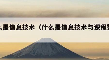 什么是信息技术（什么是信息技术与课程整合）