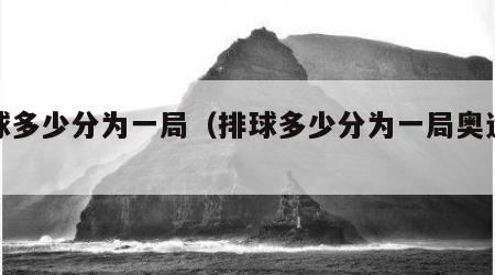 排球多少分为一局（排球多少分为一局奥运会）