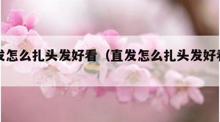 直发怎么扎头发好看（直发怎么扎头发好看女）