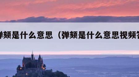 被弹颏是什么意思（弹颏是什么意思视频答案）