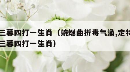 朝三暮四打一生肖（蜿蜒曲折毒气涌,定特句朝三暮四打一生肖）