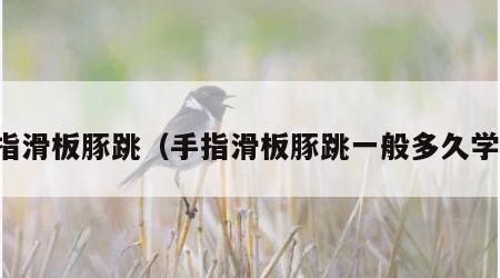 手指滑板豚跳（手指滑板豚跳一般多久学会）