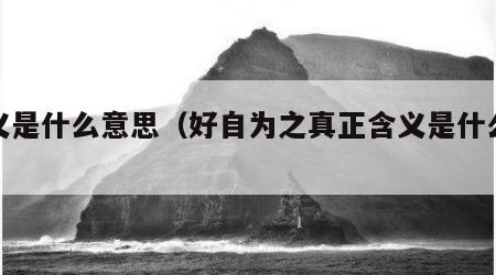 含义是什么意思（好自为之真正含义是什么意思）