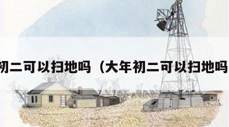 初二可以扫地吗（大年初二可以扫地吗）
