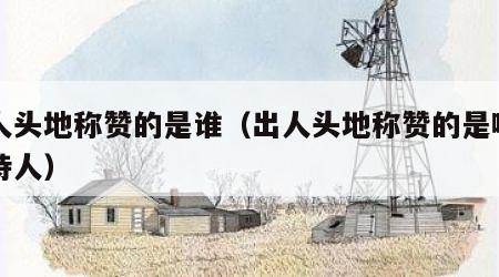 出人头地称赞的是谁（出人头地称赞的是哪一位诗人）
