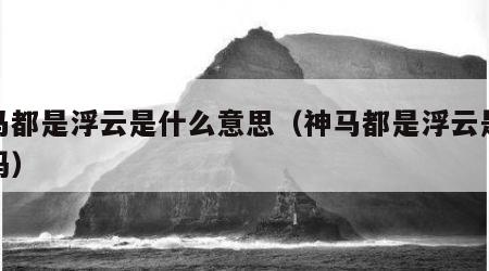 神马都是浮云是什么意思（神马都是浮云是成语吗）