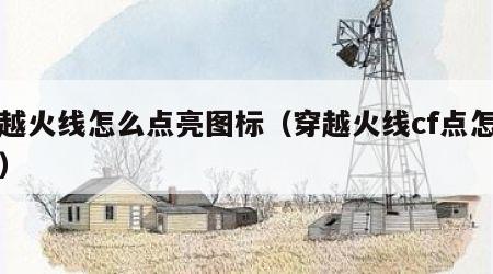 穿越火线怎么点亮图标（穿越火线cf点怎么弄）