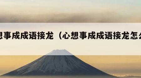 心想事成成语接龙（心想事成成语接龙怎么接）