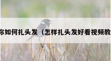 教你如何扎头发（怎样扎头发好看视频教程）