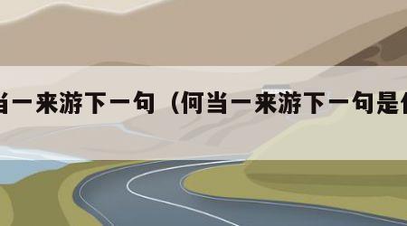 何当一来游下一句（何当一来游下一句是什么）