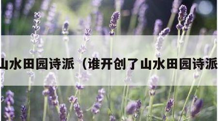 山水田园诗派（谁开创了山水田园诗派）