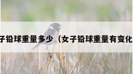 女子铅球重量多少（女子铅球重量有变化吗）