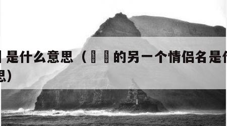 卋罖是什么意思（眰恦的另一个情侣名是什么意思）