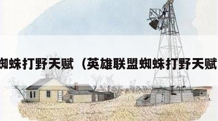 蜘蛛打野天赋（英雄联盟蜘蛛打野天赋）