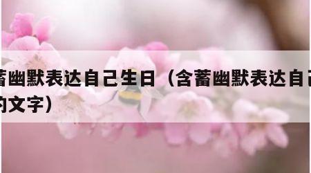 含蓄幽默表达自己生日（含蓄幽默表达自己生日的文字）