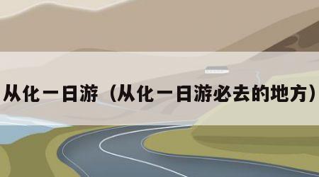 从化一日游（从化一日游必去的地方）